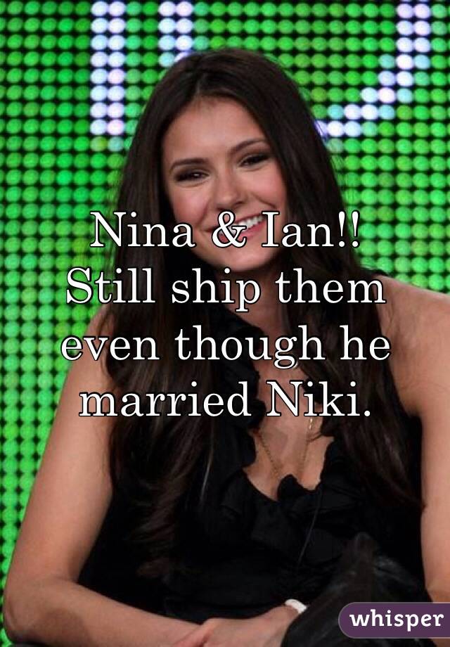 Nina & Ian!!
Still ship them even though he married Niki.