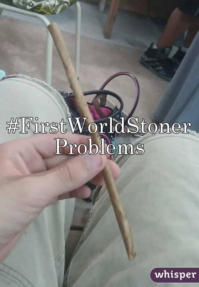#FirstWorldStonerProblems