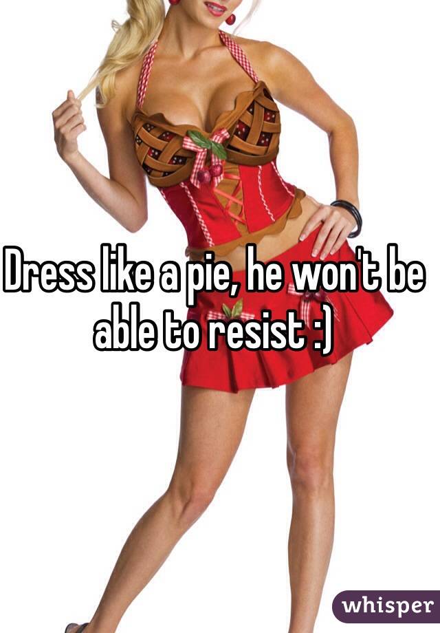 Dress like a pie, he won't be able to resist :)