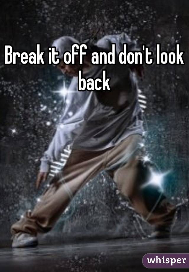 Break it off and don't look back