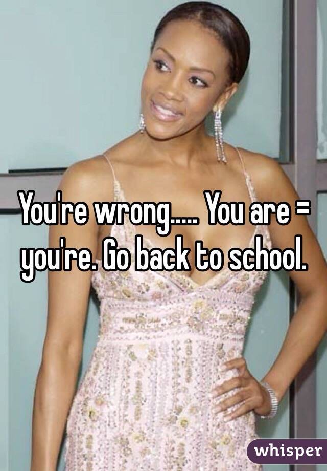 You're wrong..... You are = you're. Go back to school. 