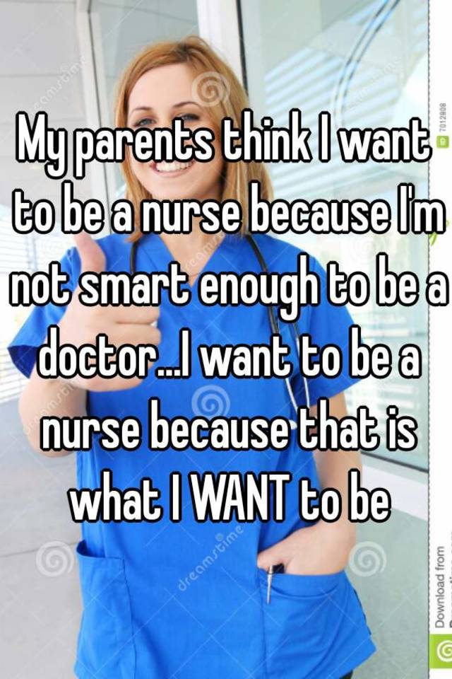 my-parents-think-i-want-to-be-a-nurse-because-i-m-not-smart-enough-to-be-a-doctor-i-want-to-be