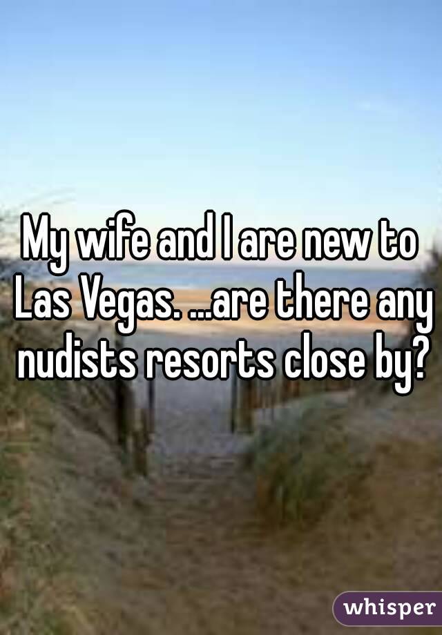 My wife and I are new to Las Vegas. ...are there any nudists resorts close by?