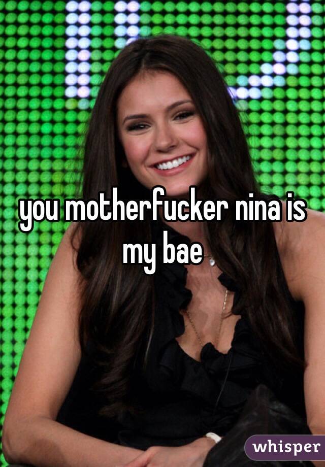 you motherfucker nina is my bae