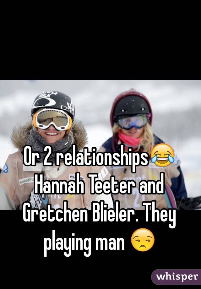 Or 2 relationships😂 Hannah Teeter and Gretchen Blieler. They playing man 😒