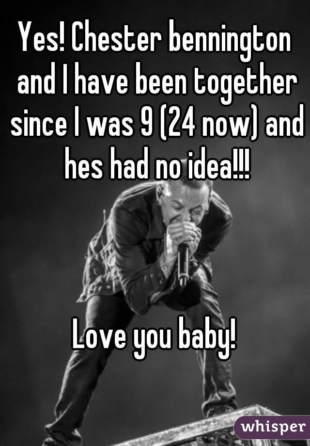 Yes! Chester bennington and I have been together since I was 9 (24 now) and hes had no idea!!!



Love you baby!