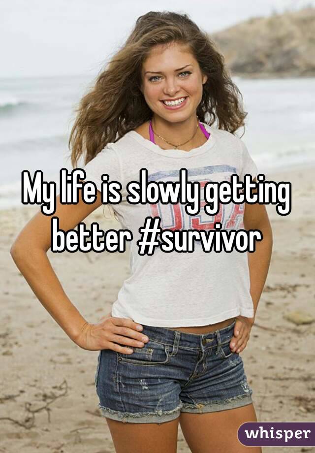 My life is slowly getting better #survivor 