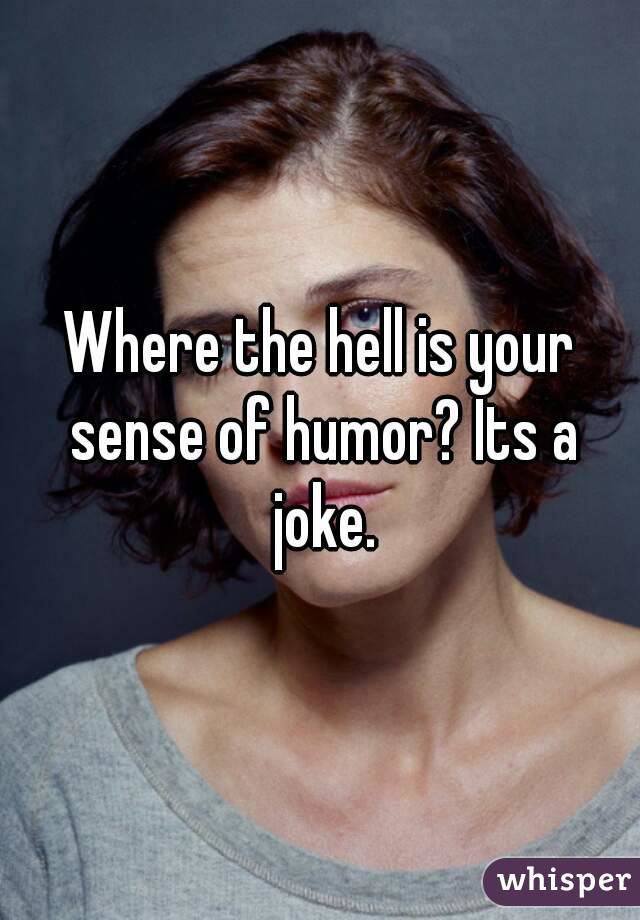 Where the hell is your sense of humor? Its a joke.