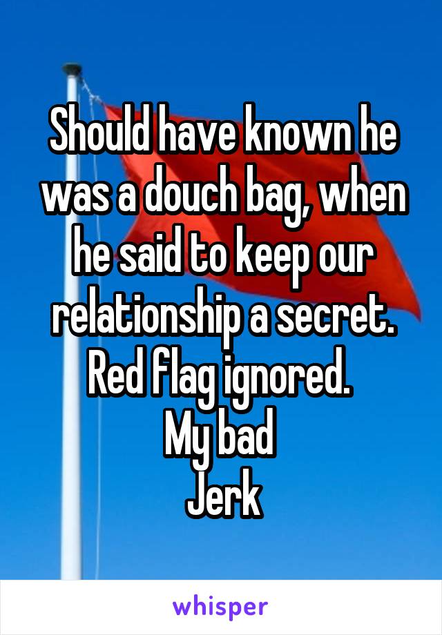 Should have known he was a douch bag, when he said to keep our relationship a secret.
Red flag ignored. 
My bad 
Jerk