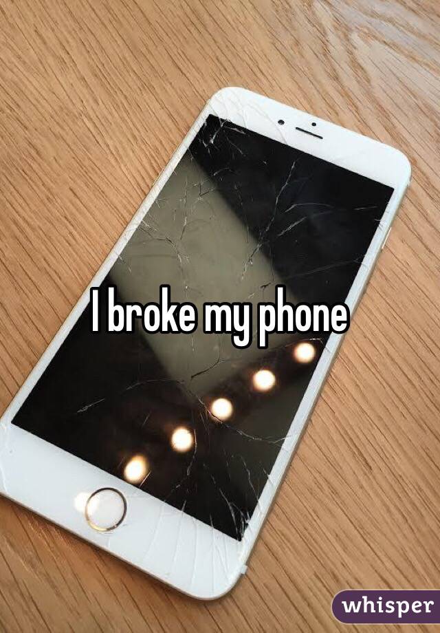 I broke my phone 