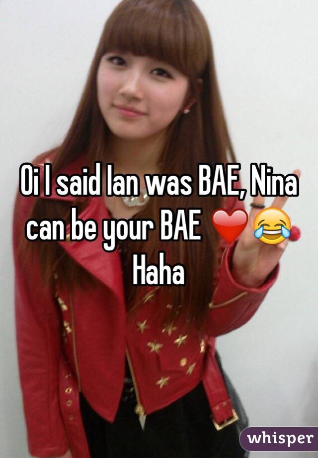 Oi I said Ian was BAE, Nina can be your BAE ❤️😂 Haha