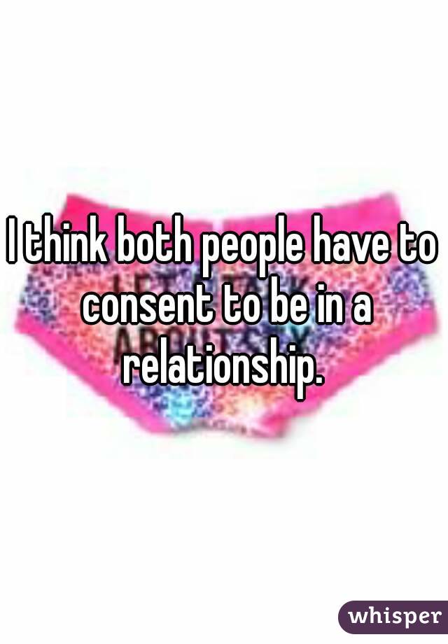 I think both people have to consent to be in a relationship. 