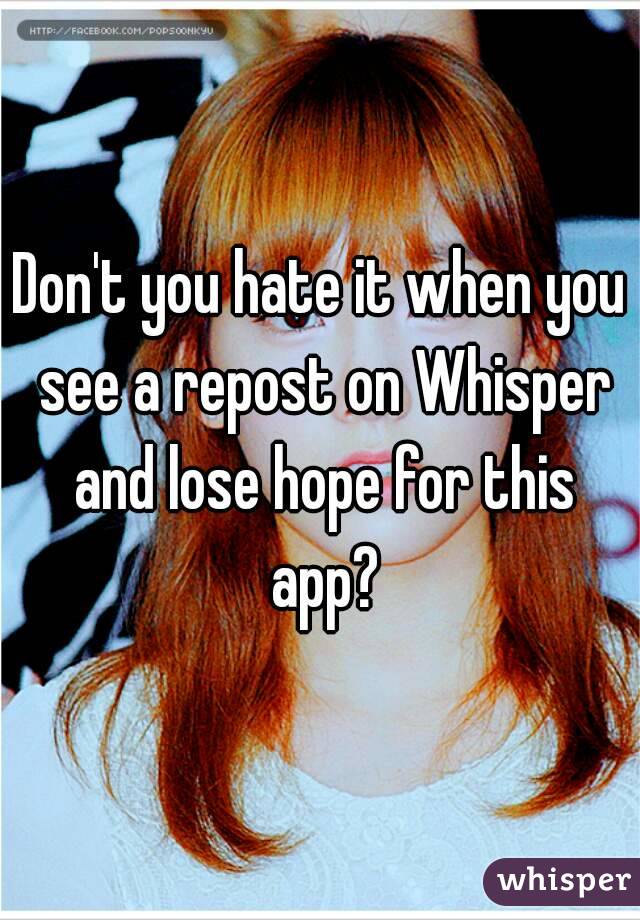 Don't you hate it when you see a repost on Whisper and lose hope for this app?