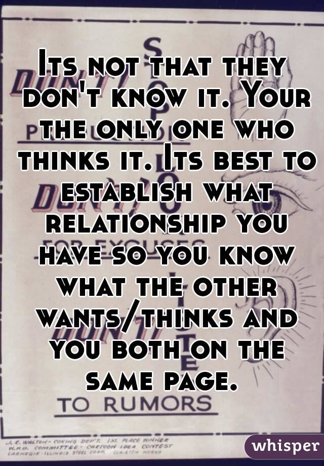 Its not that they don't know it. Your the only one who thinks it. Its best to establish what relationship you have so you know what the other wants/thinks and you both on the same page. 