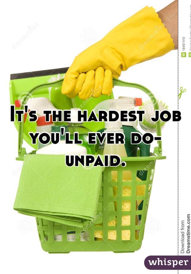 It's the hardest job you'll ever do- unpaid.