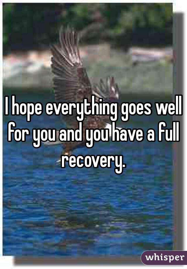 I hope everything goes well for you and you have a full recovery.