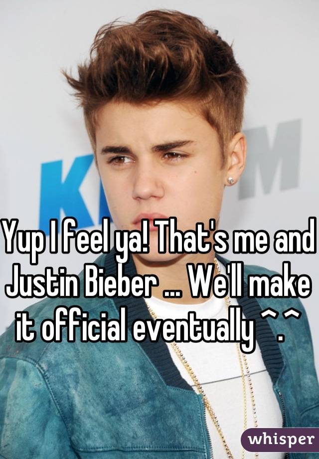 Yup I feel ya! That's me and Justin Bieber ... We'll make it official eventually ^.^