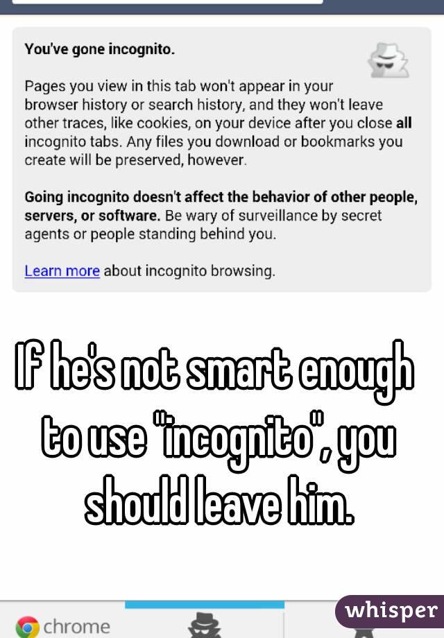 If he's not smart enough to use "incognito", you should leave him.