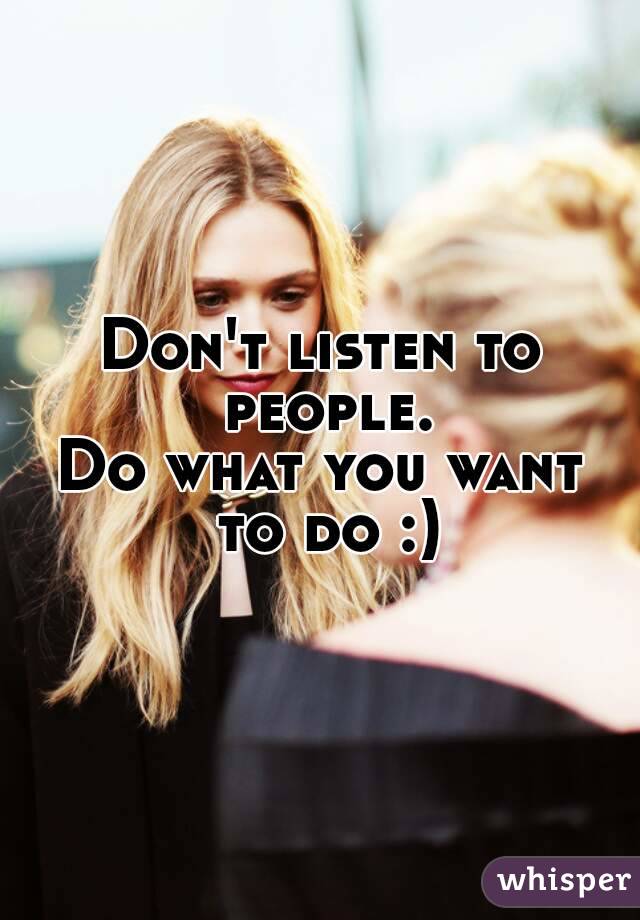 Don't listen to people.
Do what you want to do :)