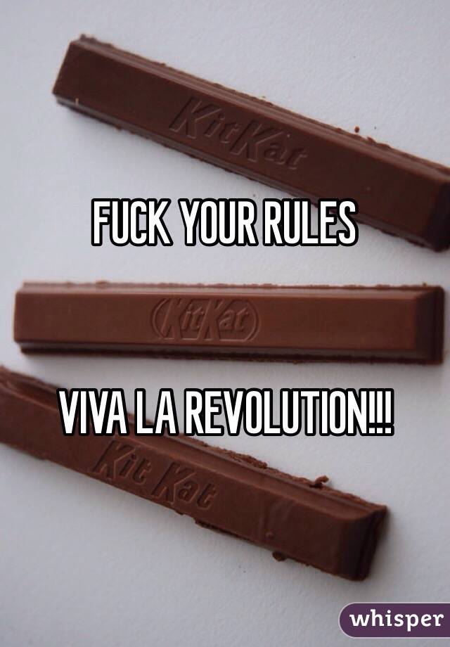 FUCK YOUR RULES


VIVA LA REVOLUTION!!!