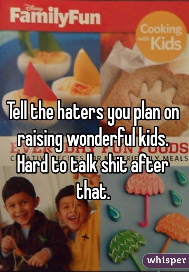 Tell the haters you plan on raising wonderful kids. Hard to talk shit after that.