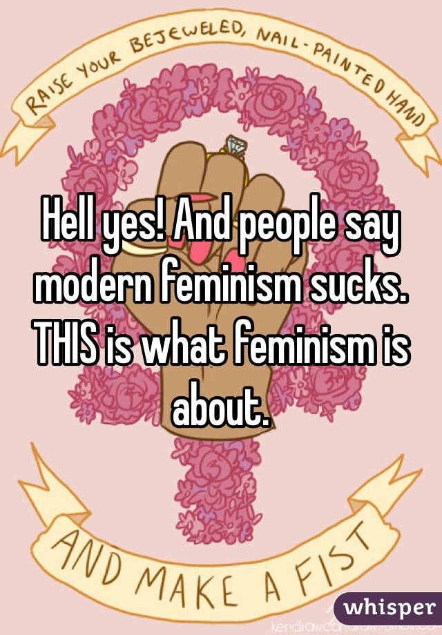 Hell yes! And people say modern feminism sucks. THIS is what feminism is about.