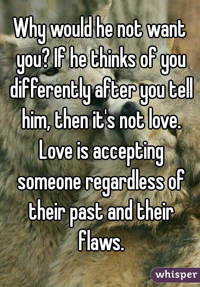 Why would he not want you? If he thinks of you differently after you tell him, then it's not love. Love is accepting someone regardless of their past and their flaws.