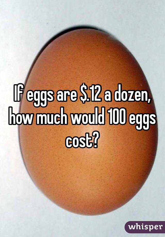 If eggs are $.12 a dozen, how much would 100 eggs cost?