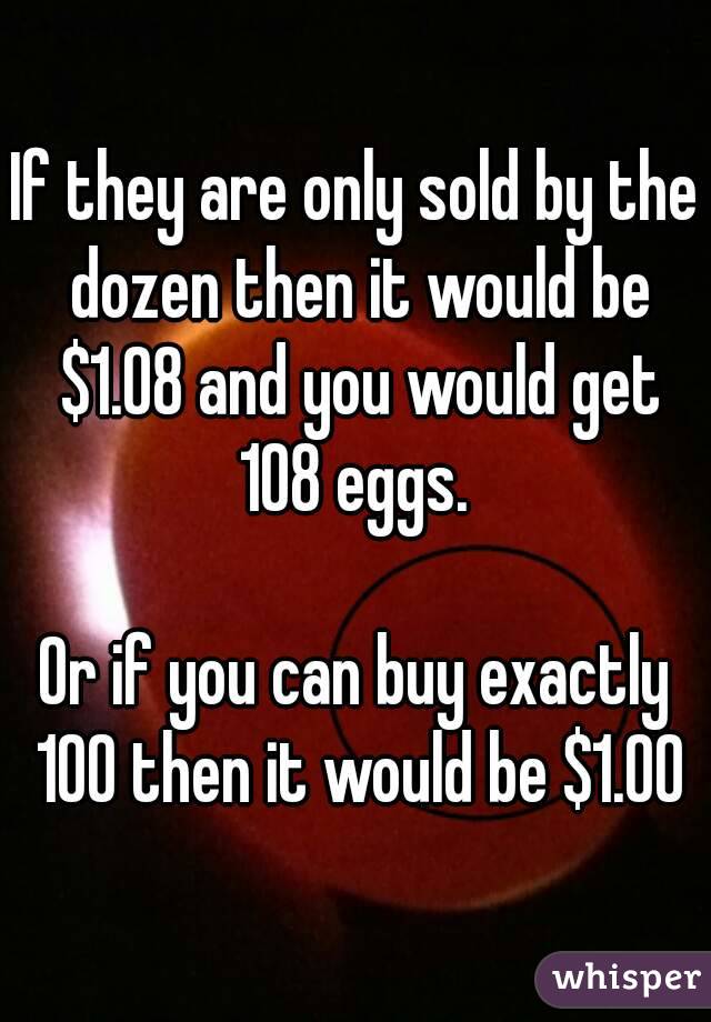 If they are only sold by the dozen then it would be $1.08 and you would get 108 eggs. 

Or if you can buy exactly 100 then it would be $1.00