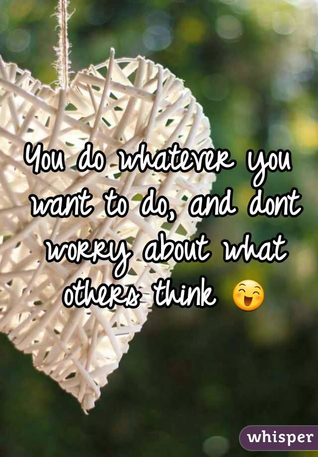 You do whatever you want to do, and dont worry about what others think 😄