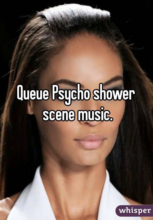 Queue Psycho shower scene music.