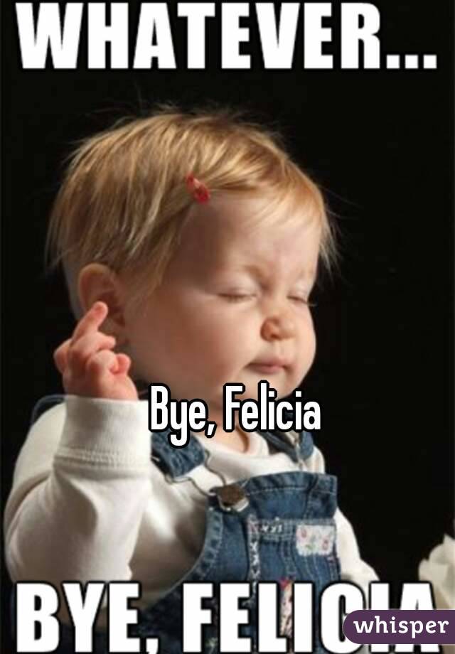 Bye, Felicia 