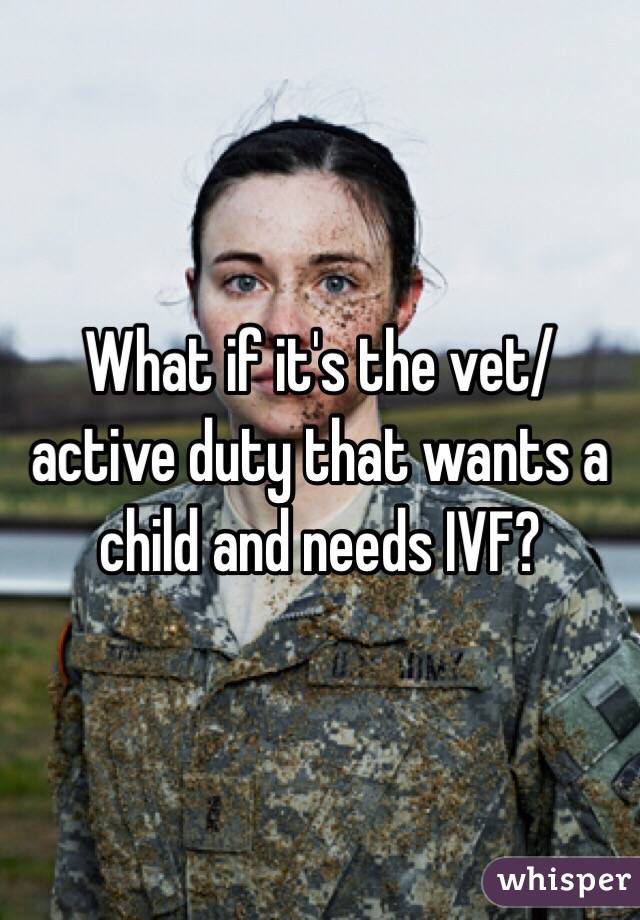 What if it's the vet/active duty that wants a child and needs IVF? 