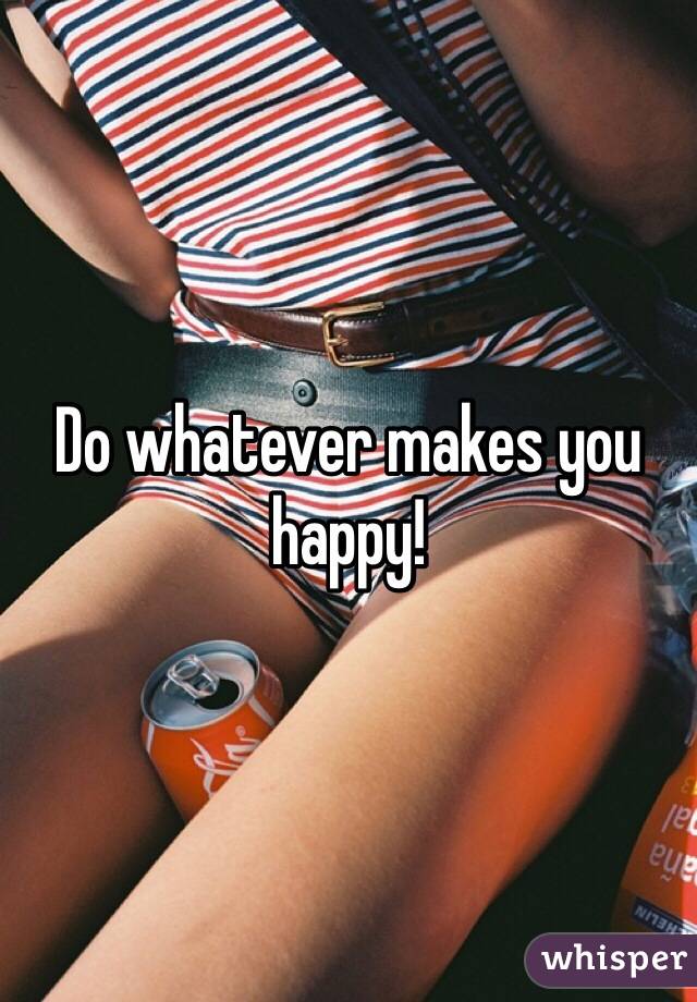 Do whatever makes you happy!