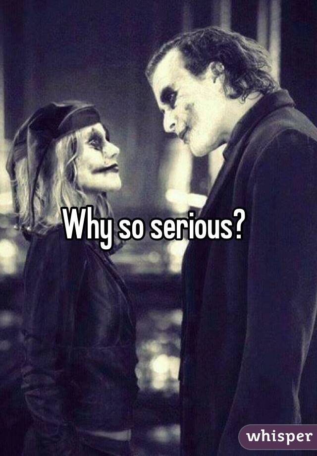 Why so serious?