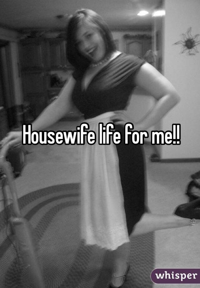 Housewife life for me!!