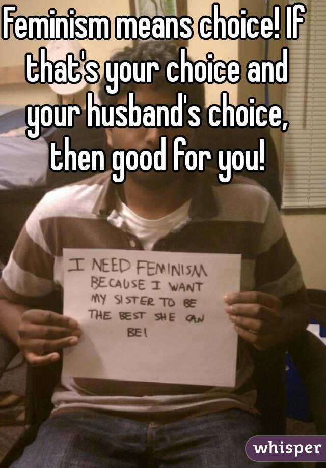 Feminism means choice! If that's your choice and your husband's choice, then good for you!