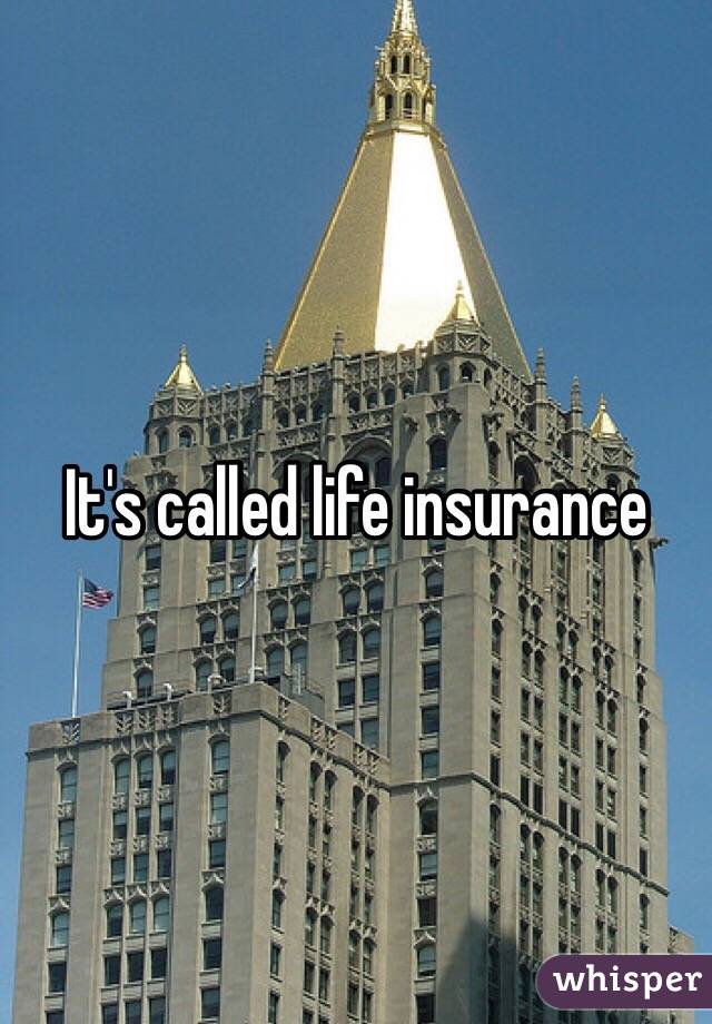 It's called life insurance