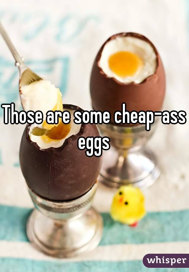 Those are some cheap-ass eggs 