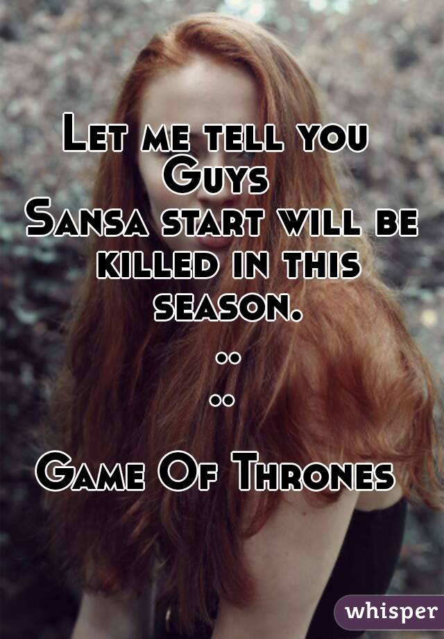 Let me tell you 
Guys 
Sansa start will be killed in this season. ....

Game Of Thrones 