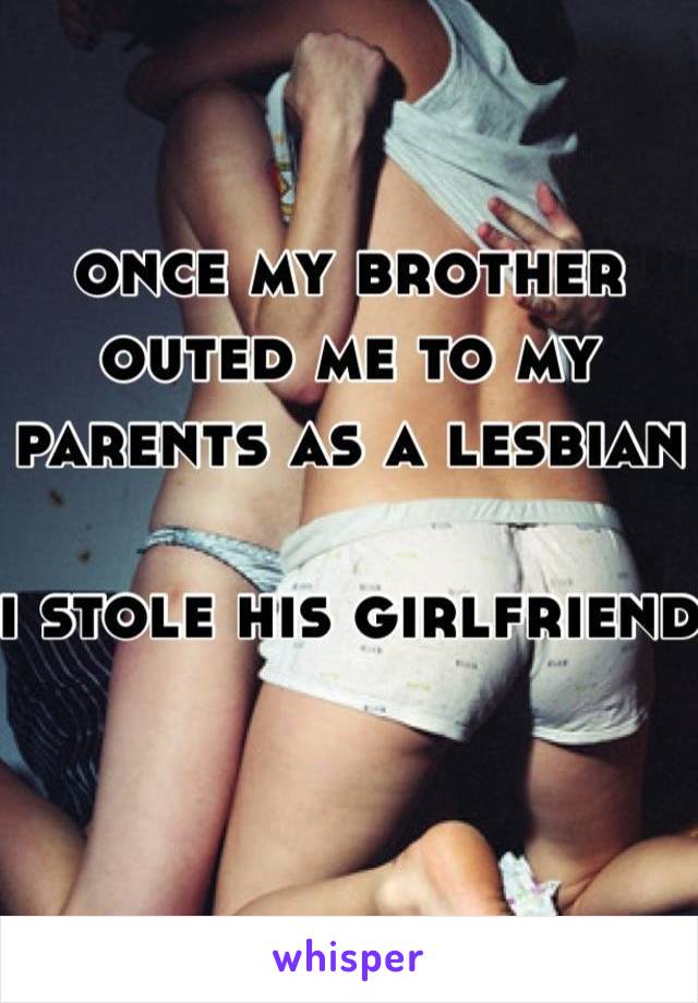 once my brother outed me to my parents as a lesbian

i stole his girlfriend