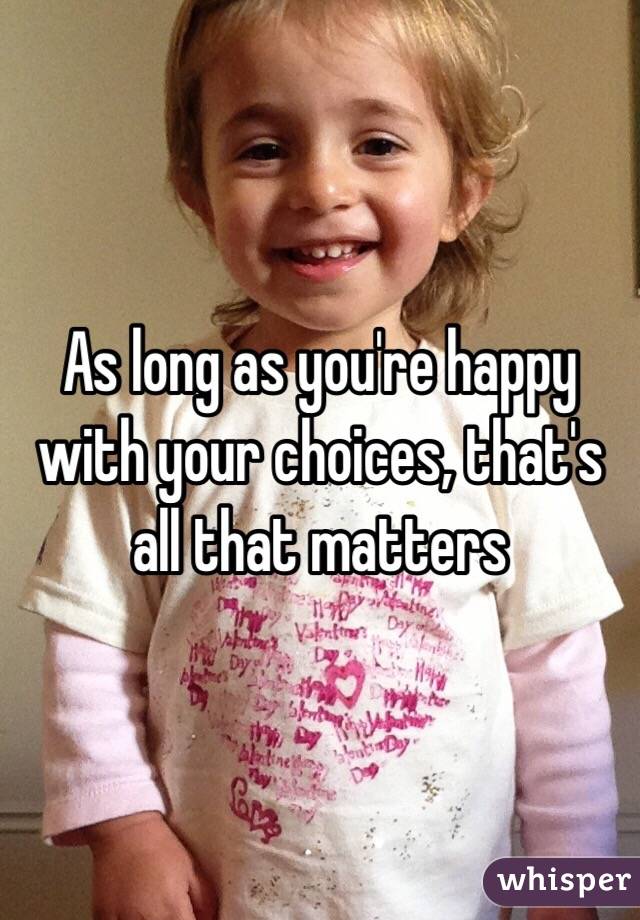 As long as you're happy with your choices, that's all that matters 