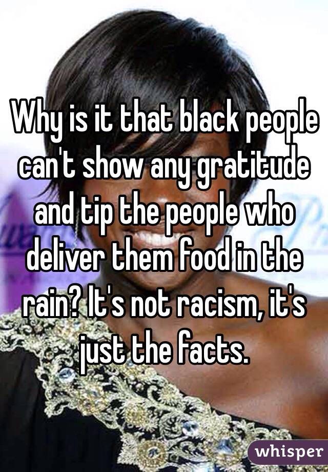 Why is it that black people can't show any gratitude and tip the people who deliver them food in the rain? It's not racism, it's just the facts.