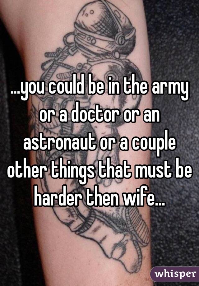 ...you could be in the army or a doctor or an astronaut or a couple other things that must be harder then wife...