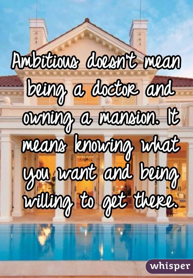 Ambitious doesn't mean being a doctor and owning a mansion. It means knowing what you want and being willing to get there.