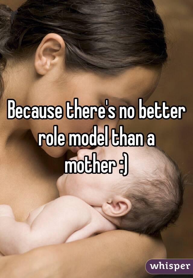 Because there's no better role model than a mother :)