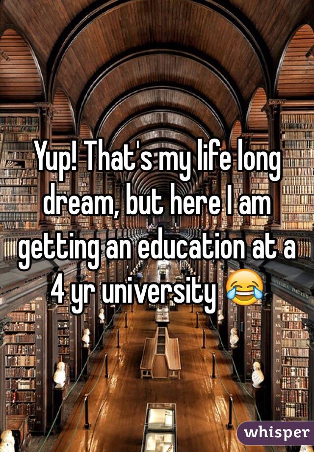 Yup! That's my life long dream, but here I am getting an education at a 4 yr university 😂