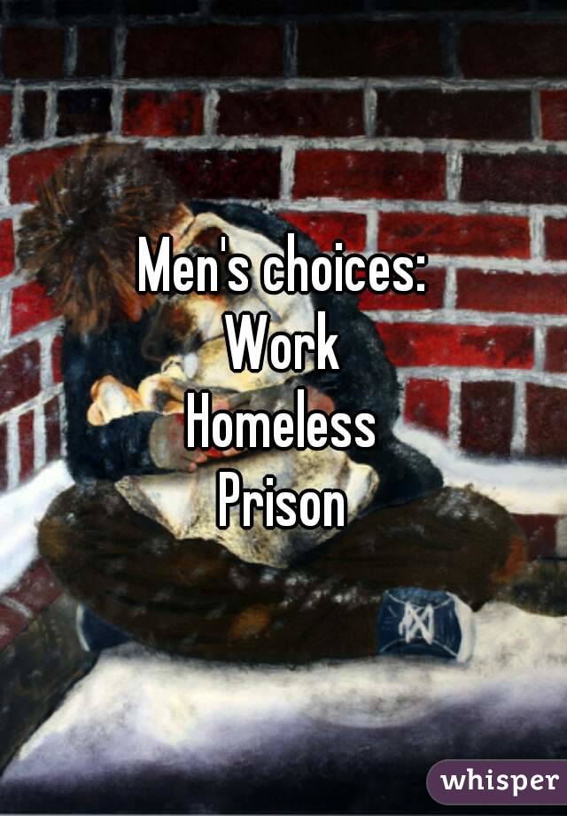 Men's choices:
Work
Homeless
Prison