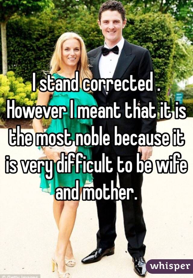 I stand corrected . However I meant that it is the most noble because it is very difficult to be wife and mother.