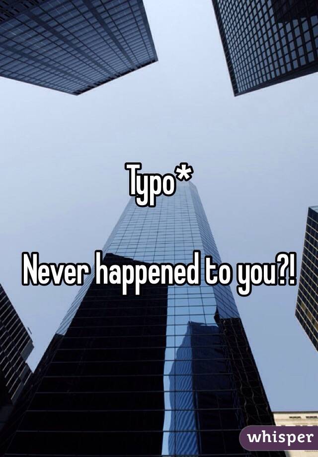 Typo* 

Never happened to you?!
